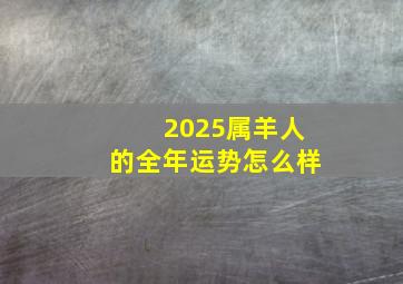 2025属羊人的全年运势怎么样