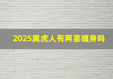 2025属虎人有两喜缠身吗