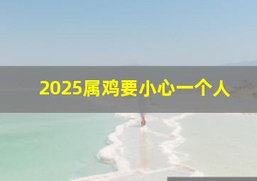 2025属鸡要小心一个人