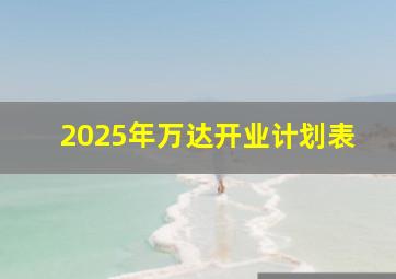 2025年万达开业计划表