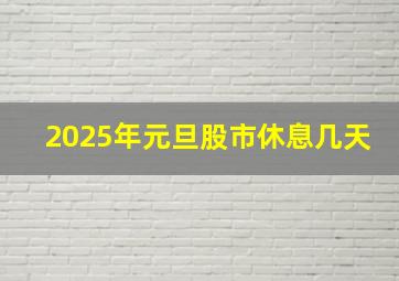 2025年元旦股市休息几天