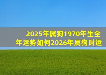 2025年属狗1970年生全年运势如何2026年属狗财运