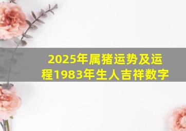 2025年属猪运势及运程1983年生人吉祥数字