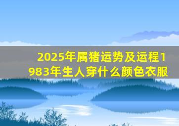 2025年属猪运势及运程1983年生人穿什么颜色衣服