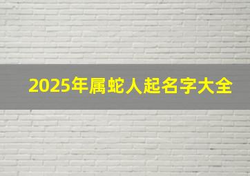 2025年属蛇人起名字大全