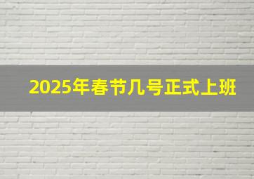 2025年春节几号正式上班