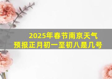 2025年春节南京天气预报正月初一至初八是几号