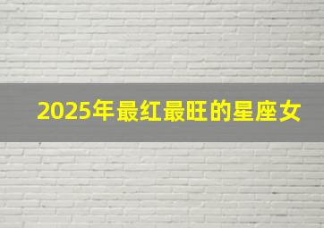 2025年最红最旺的星座女