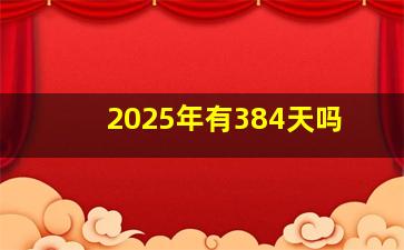 2025年有384天吗