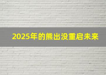 2025年的熊出没重启未来