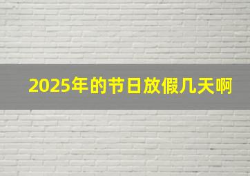 2025年的节日放假几天啊