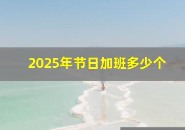 2025年节日加班多少个