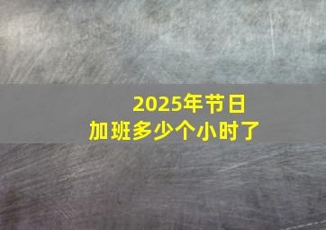 2025年节日加班多少个小时了