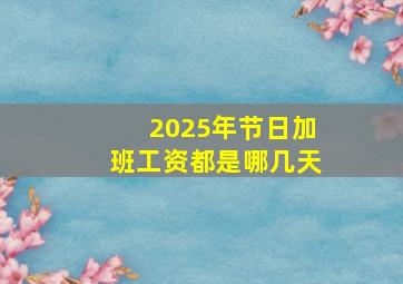 2025年节日加班工资都是哪几天