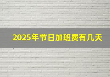 2025年节日加班费有几天