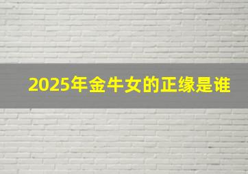 2025年金牛女的正缘是谁