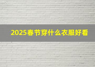 2025春节穿什么衣服好看