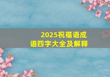 2025祝福语成语四字大全及解释