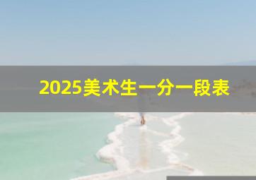 2025美术生一分一段表