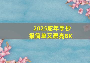 2025蛇年手抄报简单又漂亮8K