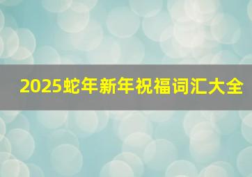 2025蛇年新年祝福词汇大全