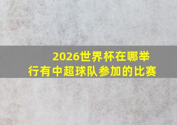 2026世界杯在哪举行有中超球队参加的比赛