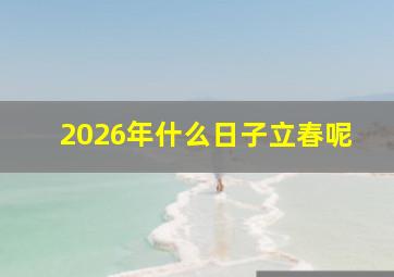 2026年什么日子立春呢