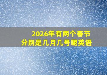 2026年有两个春节分别是几月几号呢英语