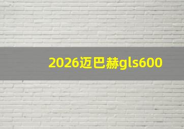 2026迈巴赫gls600