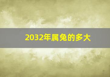 2032年属兔的多大