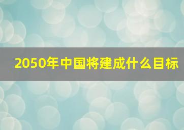 2050年中国将建成什么目标