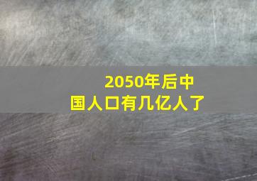 2050年后中国人口有几亿人了