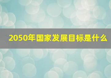 2050年国家发展目标是什么