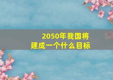 2050年我国将建成一个什么目标