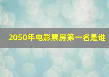 2050年电影票房第一名是谁