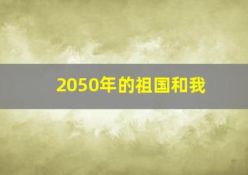 2050年的祖国和我