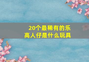 20个最稀有的乐高人仔是什么玩具