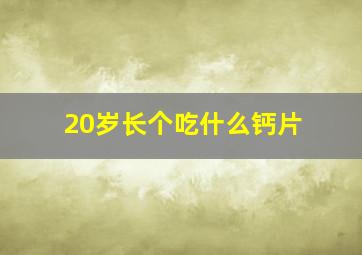 20岁长个吃什么钙片