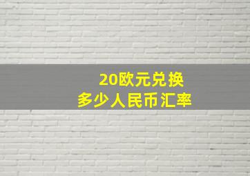 20欧元兑换多少人民币汇率