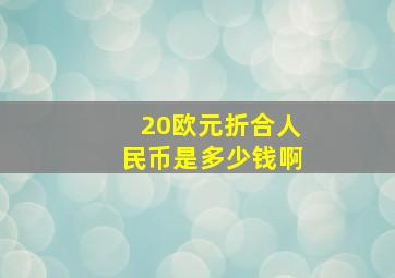 20欧元折合人民币是多少钱啊