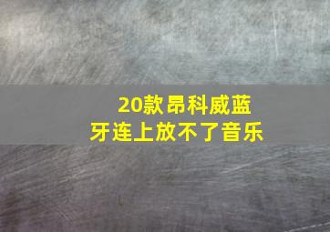 20款昂科威蓝牙连上放不了音乐