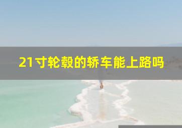 21寸轮毂的轿车能上路吗