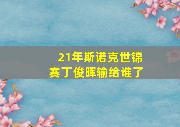 21年斯诺克世锦赛丁俊晖输给谁了