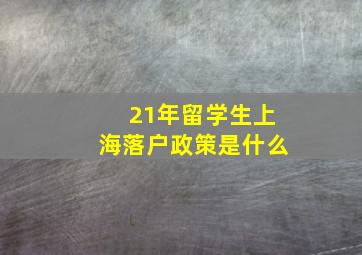 21年留学生上海落户政策是什么