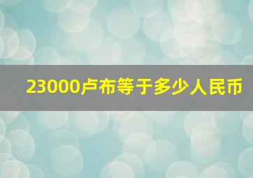 23000卢布等于多少人民币