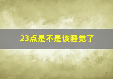 23点是不是该睡觉了