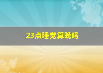 23点睡觉算晚吗