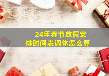 24年春节放假安排时间表调休怎么算