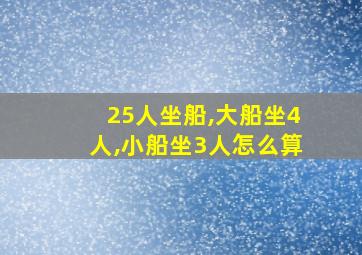 25人坐船,大船坐4人,小船坐3人怎么算