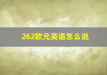 262欧元英语怎么说